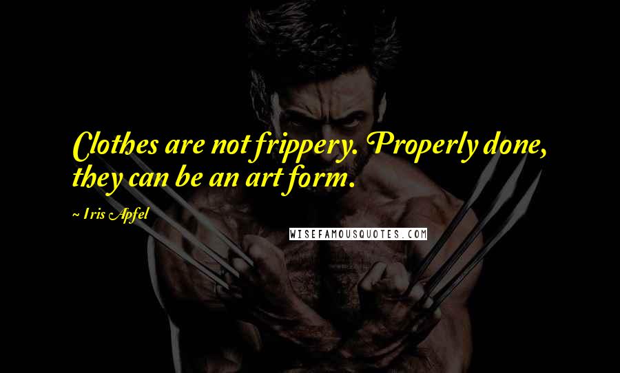 Iris Apfel Quotes: Clothes are not frippery. Properly done, they can be an art form.