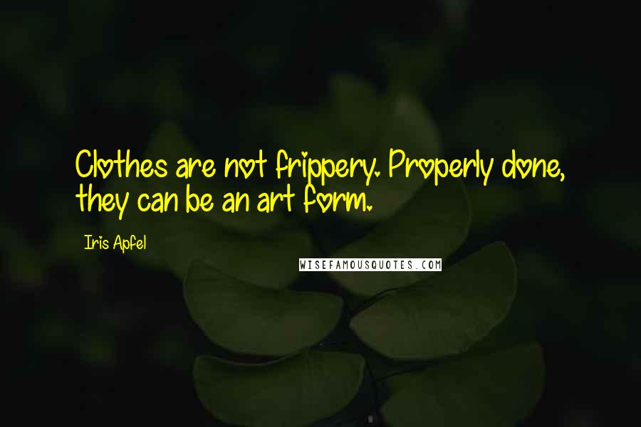 Iris Apfel Quotes: Clothes are not frippery. Properly done, they can be an art form.