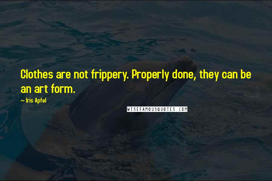 Iris Apfel Quotes: Clothes are not frippery. Properly done, they can be an art form.