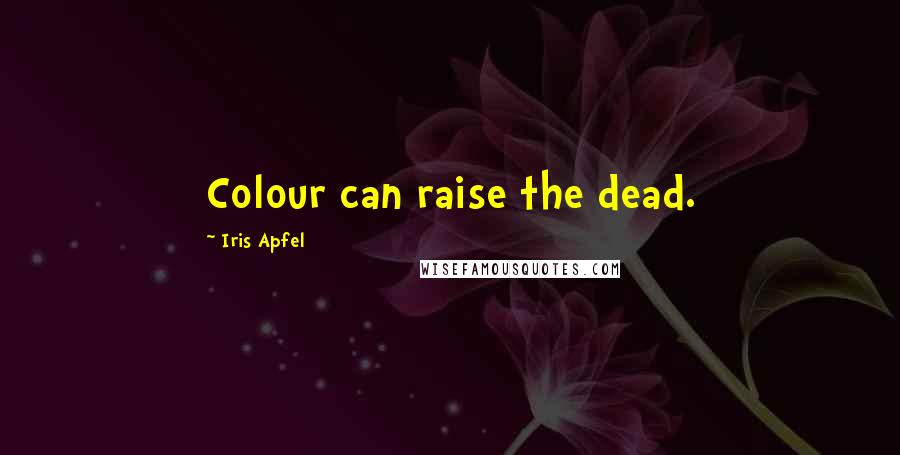 Iris Apfel Quotes: Colour can raise the dead.