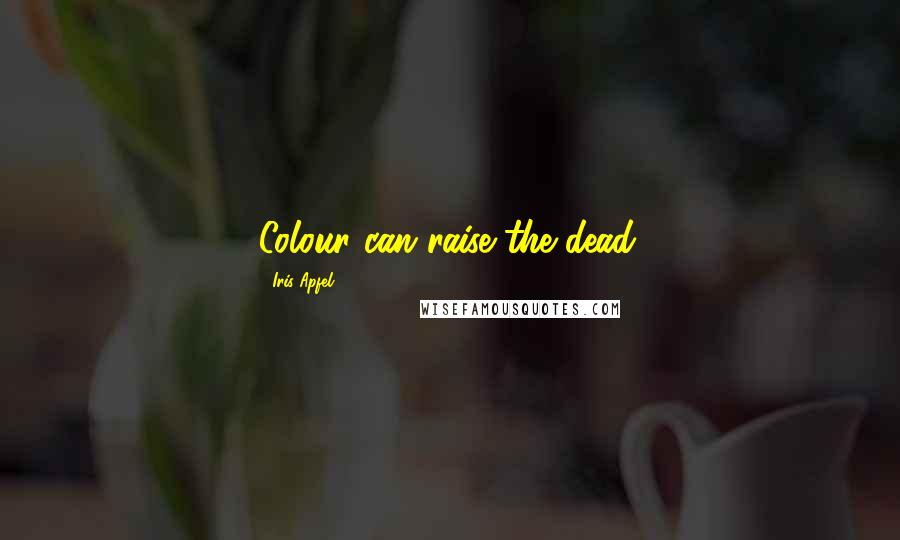 Iris Apfel Quotes: Colour can raise the dead.