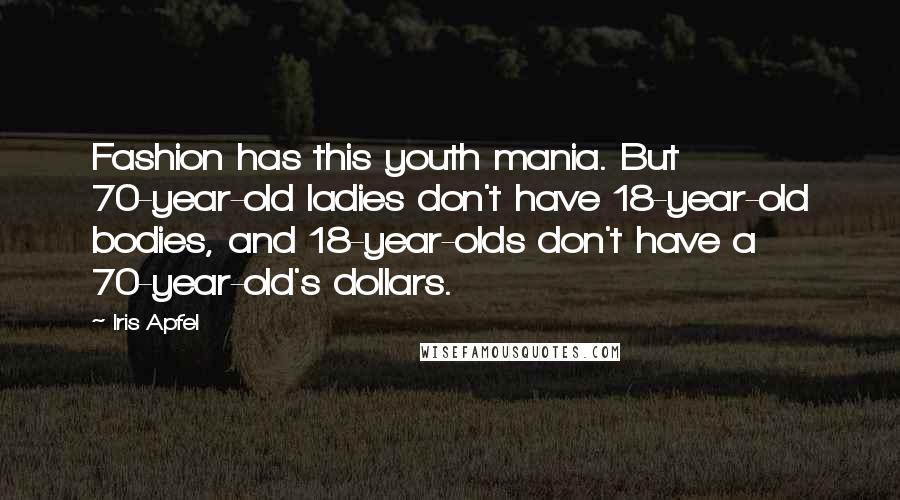 Iris Apfel Quotes: Fashion has this youth mania. But 70-year-old ladies don't have 18-year-old bodies, and 18-year-olds don't have a 70-year-old's dollars.