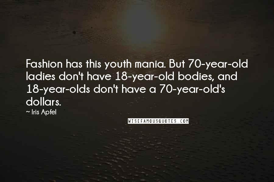 Iris Apfel Quotes: Fashion has this youth mania. But 70-year-old ladies don't have 18-year-old bodies, and 18-year-olds don't have a 70-year-old's dollars.