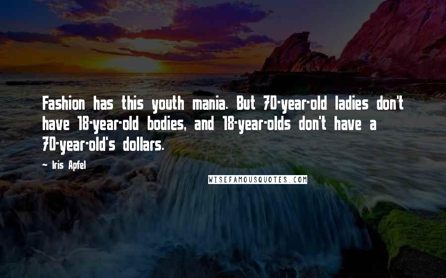 Iris Apfel Quotes: Fashion has this youth mania. But 70-year-old ladies don't have 18-year-old bodies, and 18-year-olds don't have a 70-year-old's dollars.