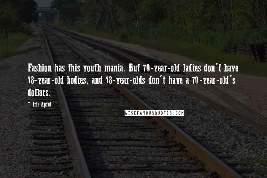 Iris Apfel Quotes: Fashion has this youth mania. But 70-year-old ladies don't have 18-year-old bodies, and 18-year-olds don't have a 70-year-old's dollars.