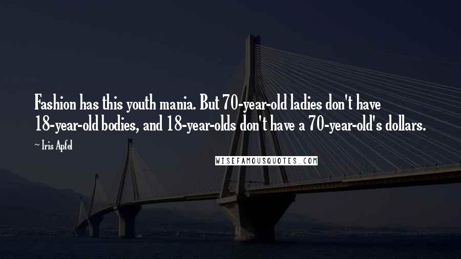 Iris Apfel Quotes: Fashion has this youth mania. But 70-year-old ladies don't have 18-year-old bodies, and 18-year-olds don't have a 70-year-old's dollars.