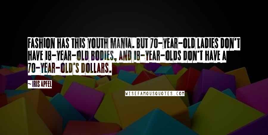 Iris Apfel Quotes: Fashion has this youth mania. But 70-year-old ladies don't have 18-year-old bodies, and 18-year-olds don't have a 70-year-old's dollars.