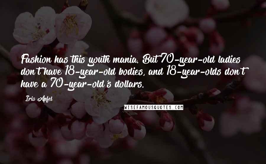 Iris Apfel Quotes: Fashion has this youth mania. But 70-year-old ladies don't have 18-year-old bodies, and 18-year-olds don't have a 70-year-old's dollars.