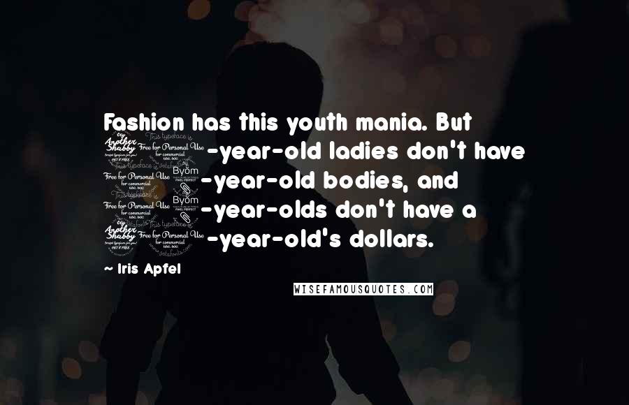 Iris Apfel Quotes: Fashion has this youth mania. But 70-year-old ladies don't have 18-year-old bodies, and 18-year-olds don't have a 70-year-old's dollars.
