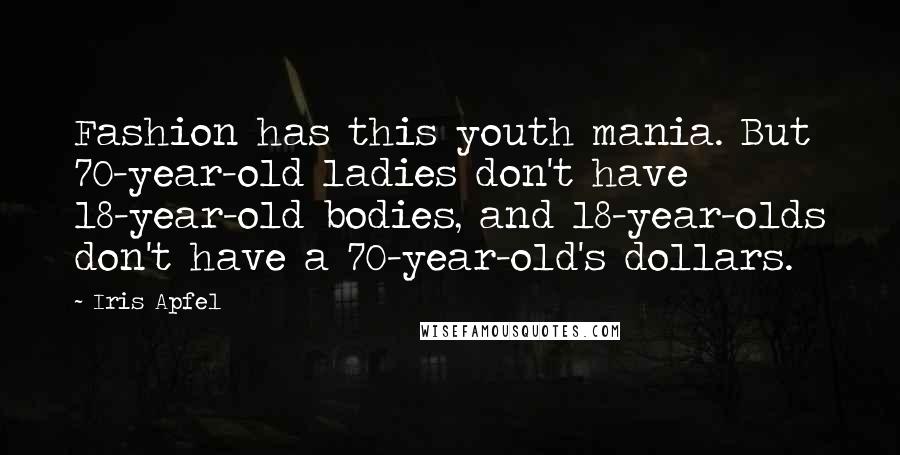 Iris Apfel Quotes: Fashion has this youth mania. But 70-year-old ladies don't have 18-year-old bodies, and 18-year-olds don't have a 70-year-old's dollars.