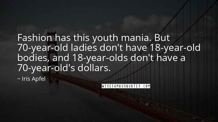 Iris Apfel Quotes: Fashion has this youth mania. But 70-year-old ladies don't have 18-year-old bodies, and 18-year-olds don't have a 70-year-old's dollars.