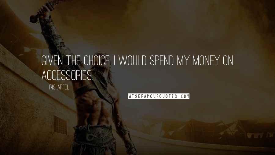 Iris Apfel Quotes: Given the choice, I would spend my money on accessories.