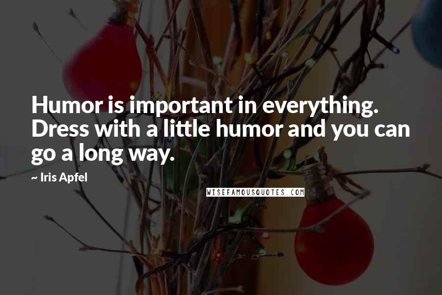 Iris Apfel Quotes: Humor is important in everything. Dress with a little humor and you can go a long way.