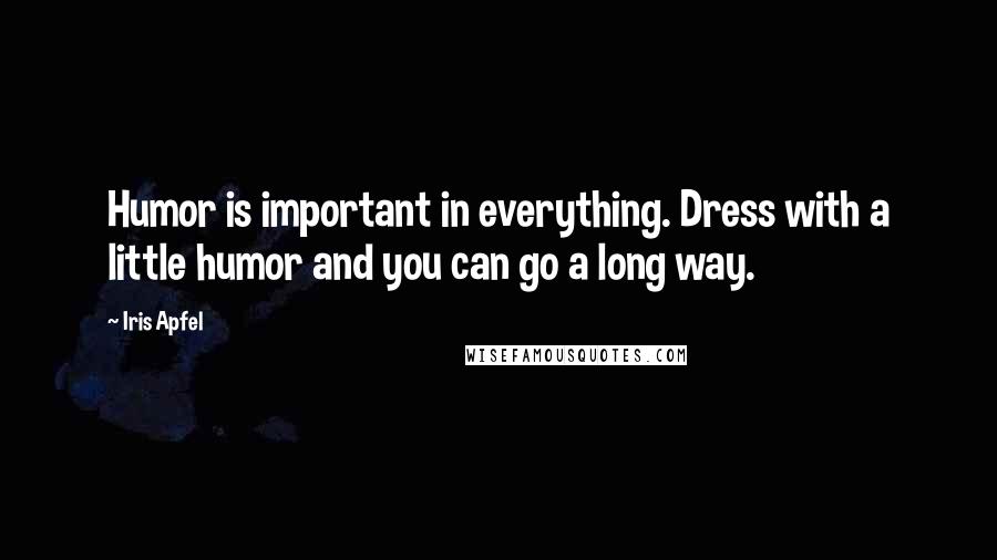 Iris Apfel Quotes: Humor is important in everything. Dress with a little humor and you can go a long way.