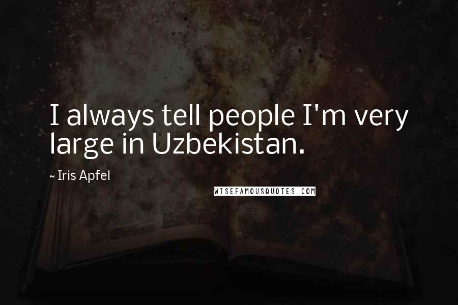 Iris Apfel Quotes: I always tell people I'm very large in Uzbekistan.