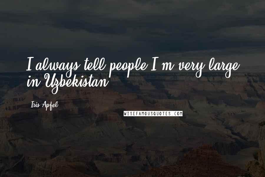 Iris Apfel Quotes: I always tell people I'm very large in Uzbekistan.