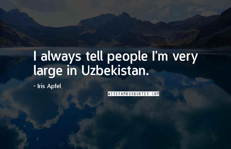 Iris Apfel Quotes: I always tell people I'm very large in Uzbekistan.