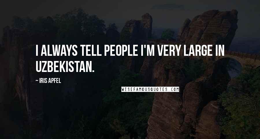 Iris Apfel Quotes: I always tell people I'm very large in Uzbekistan.