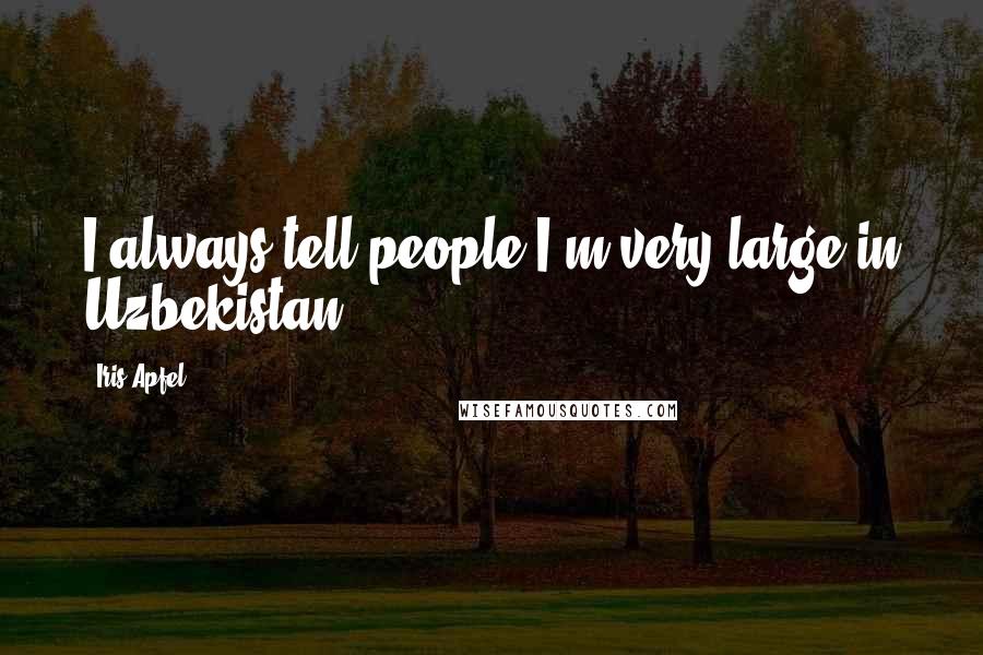 Iris Apfel Quotes: I always tell people I'm very large in Uzbekistan.