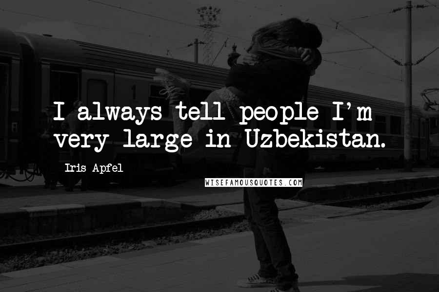 Iris Apfel Quotes: I always tell people I'm very large in Uzbekistan.