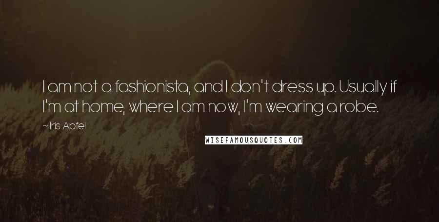 Iris Apfel Quotes: I am not a fashionista, and I don't dress up. Usually if I'm at home, where I am now, I'm wearing a robe.