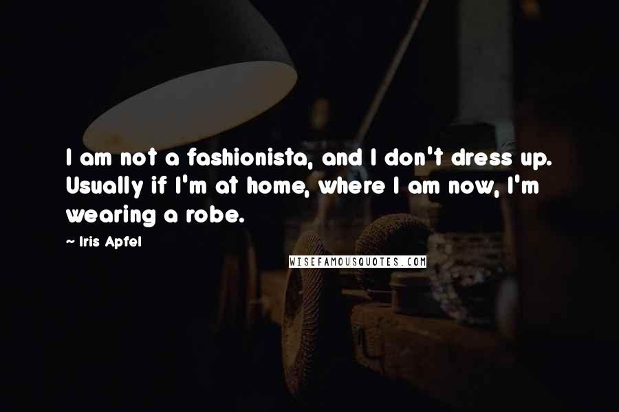 Iris Apfel Quotes: I am not a fashionista, and I don't dress up. Usually if I'm at home, where I am now, I'm wearing a robe.