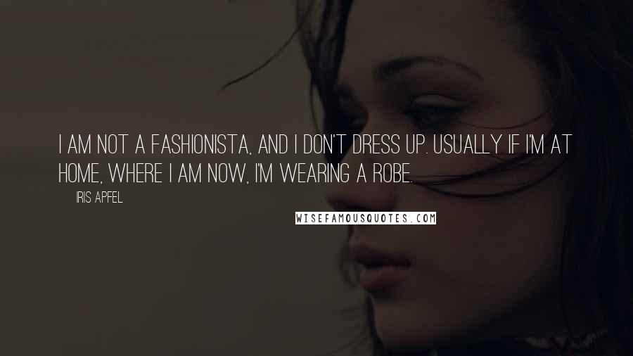 Iris Apfel Quotes: I am not a fashionista, and I don't dress up. Usually if I'm at home, where I am now, I'm wearing a robe.