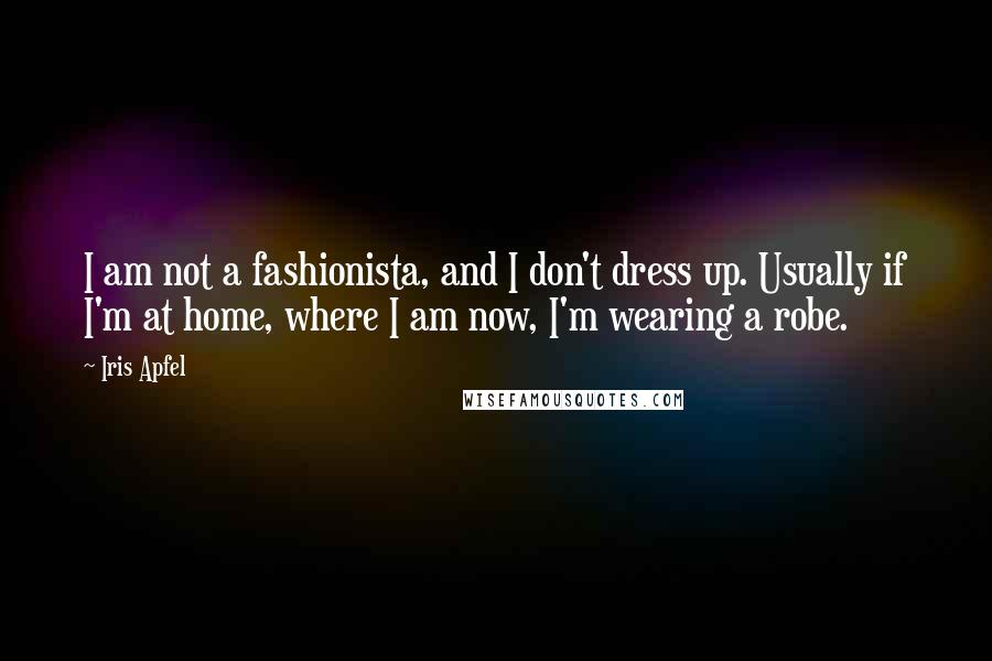 Iris Apfel Quotes: I am not a fashionista, and I don't dress up. Usually if I'm at home, where I am now, I'm wearing a robe.