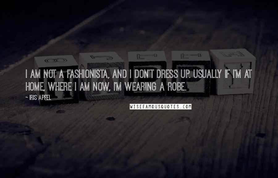 Iris Apfel Quotes: I am not a fashionista, and I don't dress up. Usually if I'm at home, where I am now, I'm wearing a robe.