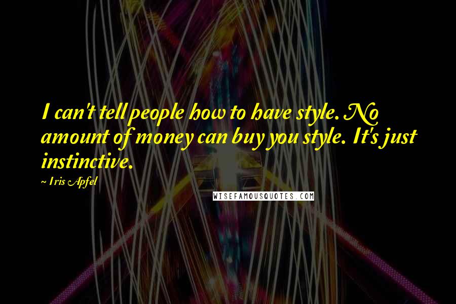 Iris Apfel Quotes: I can't tell people how to have style. No amount of money can buy you style. It's just instinctive.