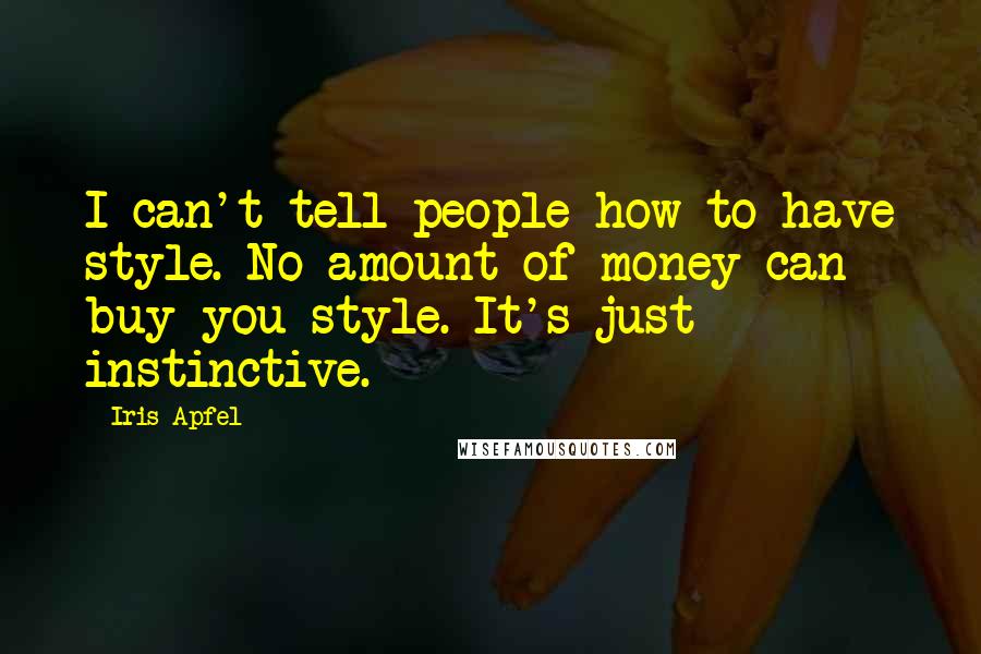 Iris Apfel Quotes: I can't tell people how to have style. No amount of money can buy you style. It's just instinctive.