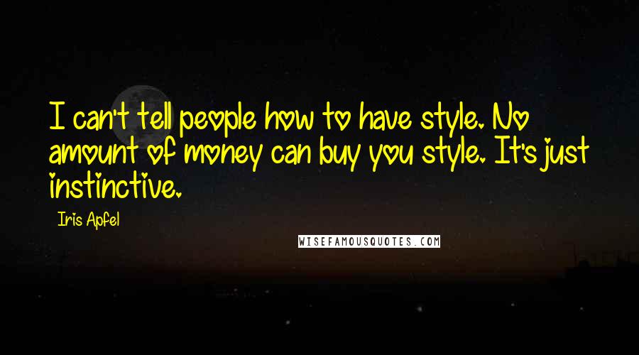 Iris Apfel Quotes: I can't tell people how to have style. No amount of money can buy you style. It's just instinctive.