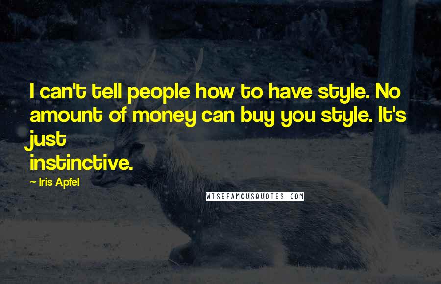 Iris Apfel Quotes: I can't tell people how to have style. No amount of money can buy you style. It's just instinctive.