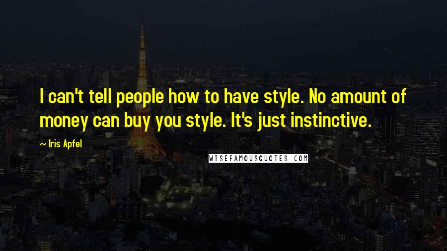 Iris Apfel Quotes: I can't tell people how to have style. No amount of money can buy you style. It's just instinctive.