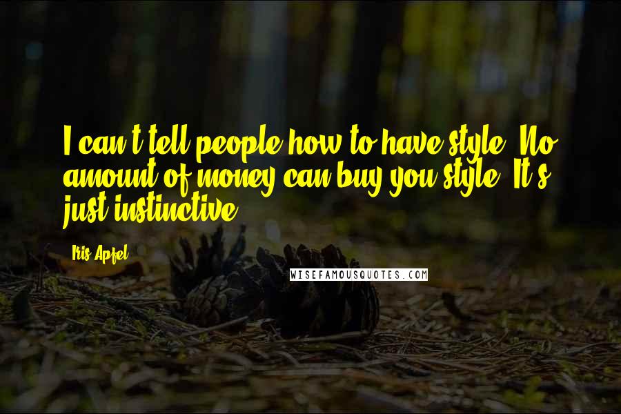 Iris Apfel Quotes: I can't tell people how to have style. No amount of money can buy you style. It's just instinctive.