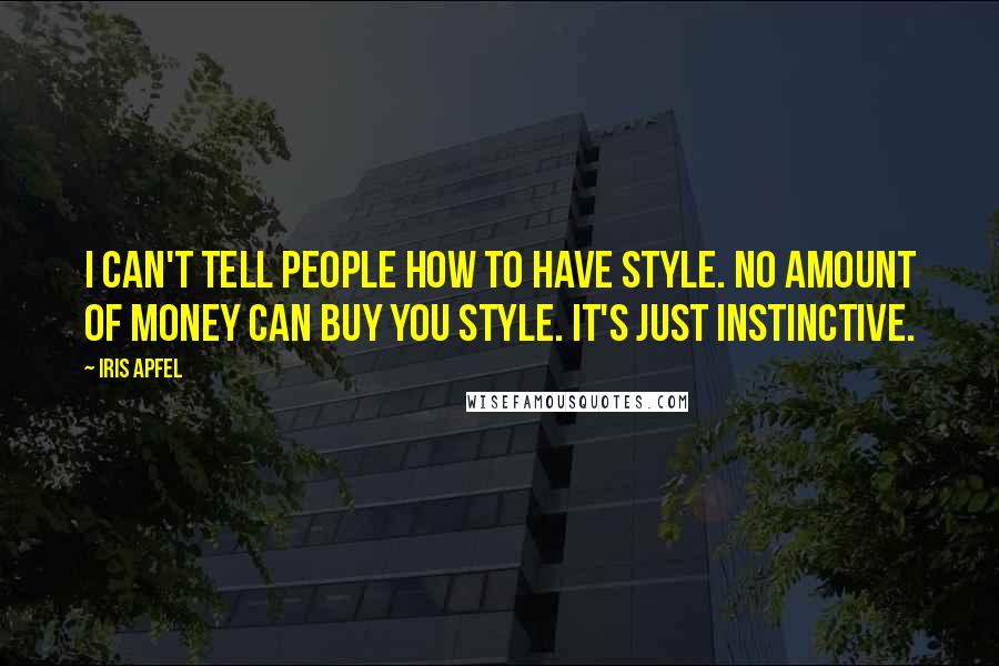Iris Apfel Quotes: I can't tell people how to have style. No amount of money can buy you style. It's just instinctive.