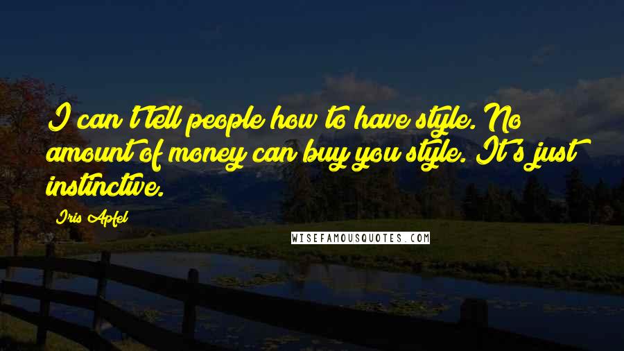 Iris Apfel Quotes: I can't tell people how to have style. No amount of money can buy you style. It's just instinctive.