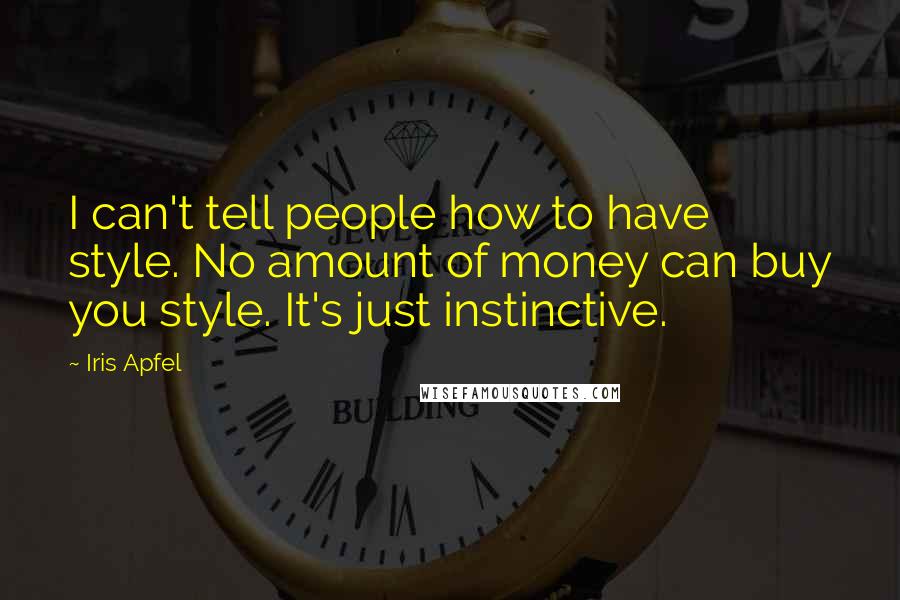 Iris Apfel Quotes: I can't tell people how to have style. No amount of money can buy you style. It's just instinctive.