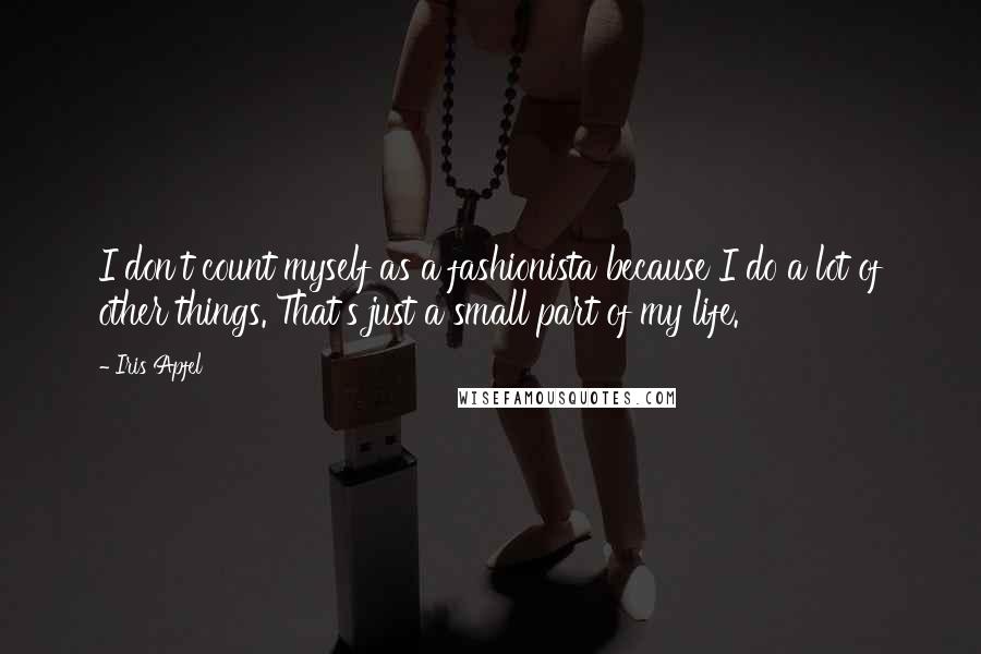 Iris Apfel Quotes: I don't count myself as a fashionista because I do a lot of other things. That's just a small part of my life.