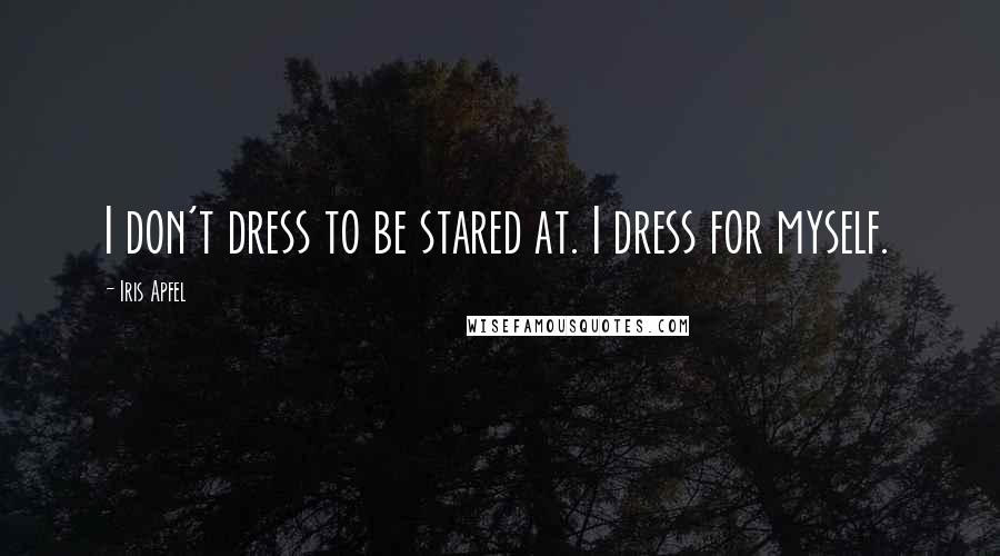 Iris Apfel Quotes: I don't dress to be stared at. I dress for myself.