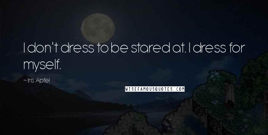 Iris Apfel Quotes: I don't dress to be stared at. I dress for myself.