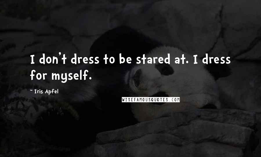 Iris Apfel Quotes: I don't dress to be stared at. I dress for myself.