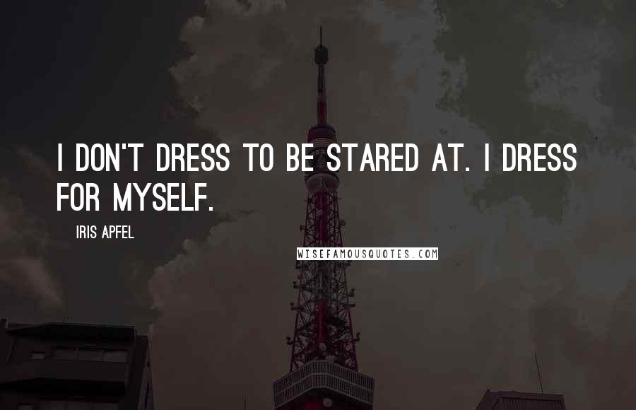 Iris Apfel Quotes: I don't dress to be stared at. I dress for myself.