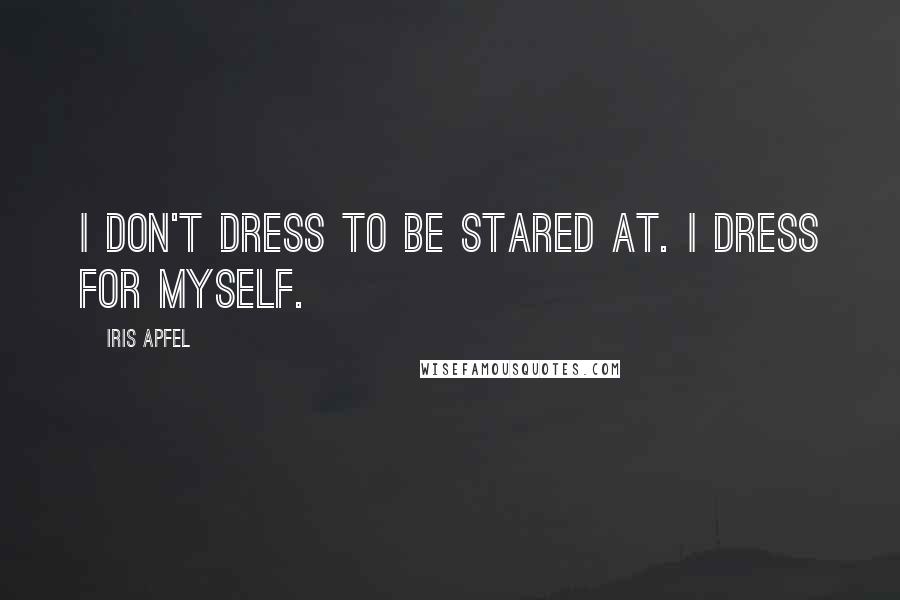 Iris Apfel Quotes: I don't dress to be stared at. I dress for myself.