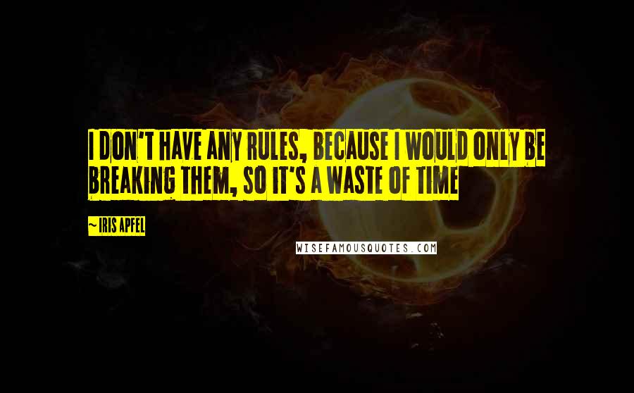 Iris Apfel Quotes: I don't have any rules, because I would only be breaking them, so it's a waste of time