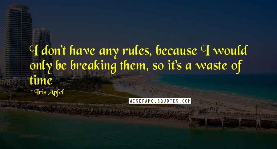 Iris Apfel Quotes: I don't have any rules, because I would only be breaking them, so it's a waste of time