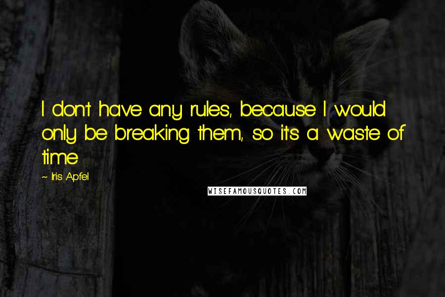 Iris Apfel Quotes: I don't have any rules, because I would only be breaking them, so it's a waste of time