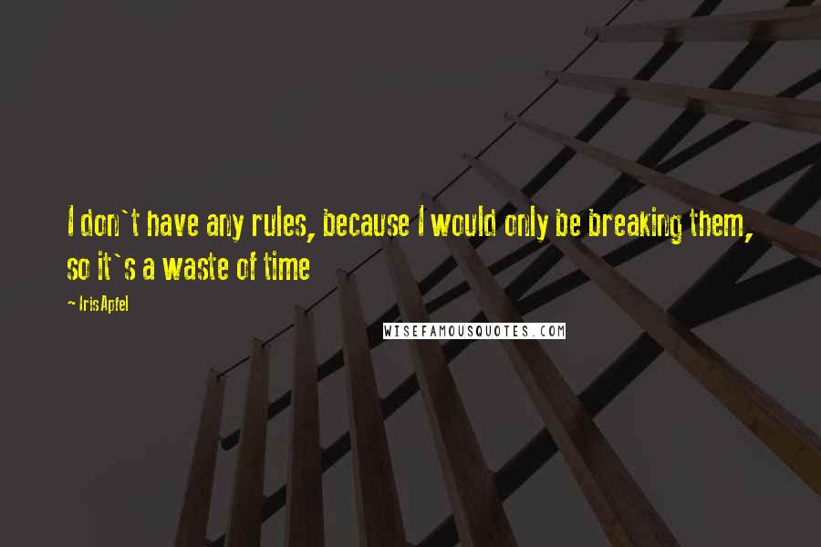 Iris Apfel Quotes: I don't have any rules, because I would only be breaking them, so it's a waste of time