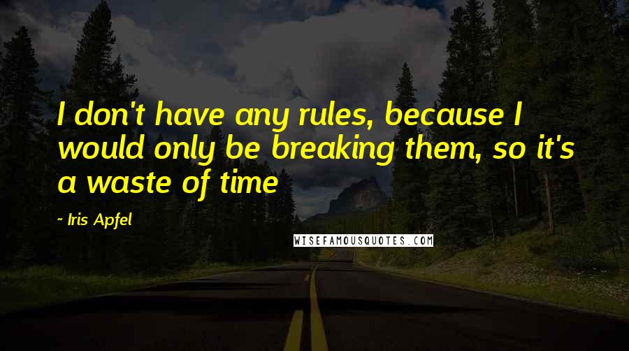 Iris Apfel Quotes: I don't have any rules, because I would only be breaking them, so it's a waste of time