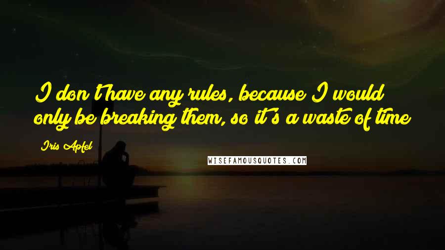 Iris Apfel Quotes: I don't have any rules, because I would only be breaking them, so it's a waste of time